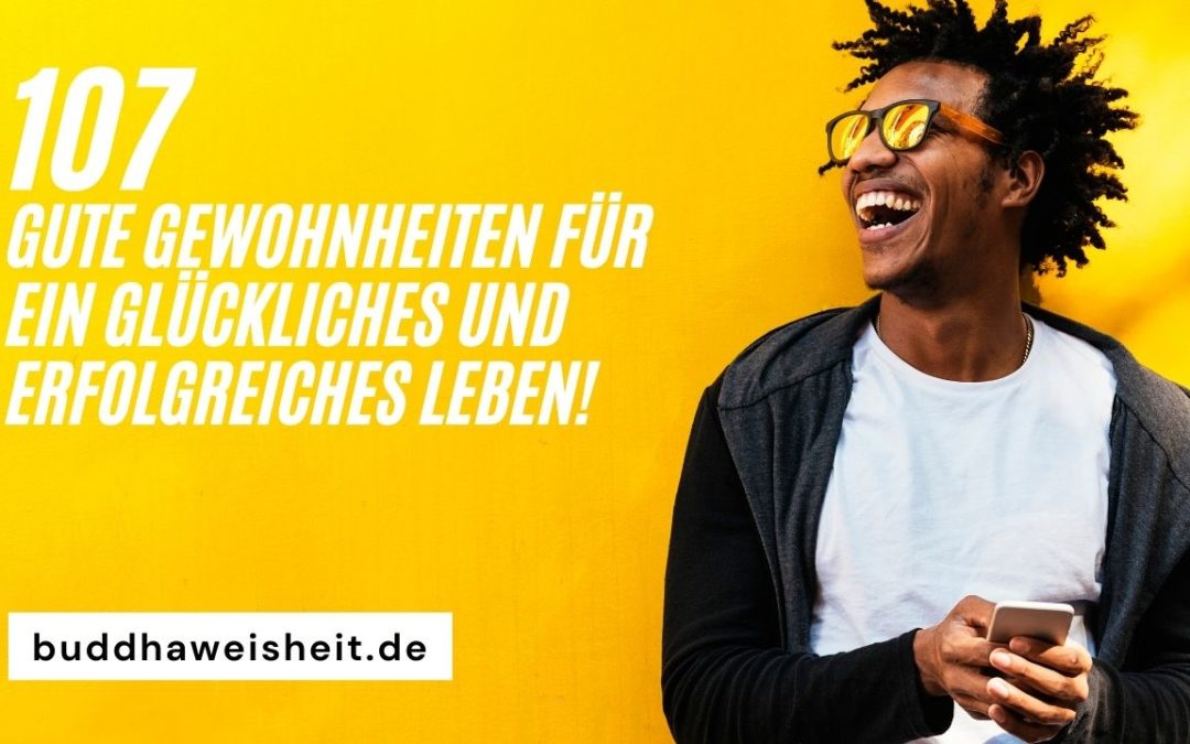 107 gute Gewohnheiten für ein glückliches und erfolgreiches Leben!