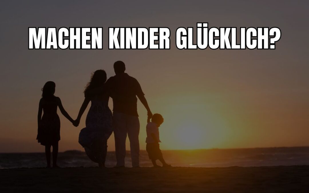 Braucht man Kinder für ein erfülltes Leben? Machen Kinder glücklich?